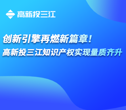 創(chuàng)新引擎再燃新篇章！高新投三江知識產(chǎn)權(quán)實現(xiàn)量質(zhì)齊升